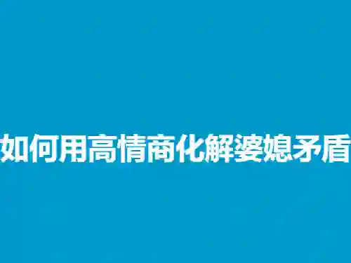 高情商婆媳矛盾实战指南：3招化解冲突（2024专属版）-心途成长社